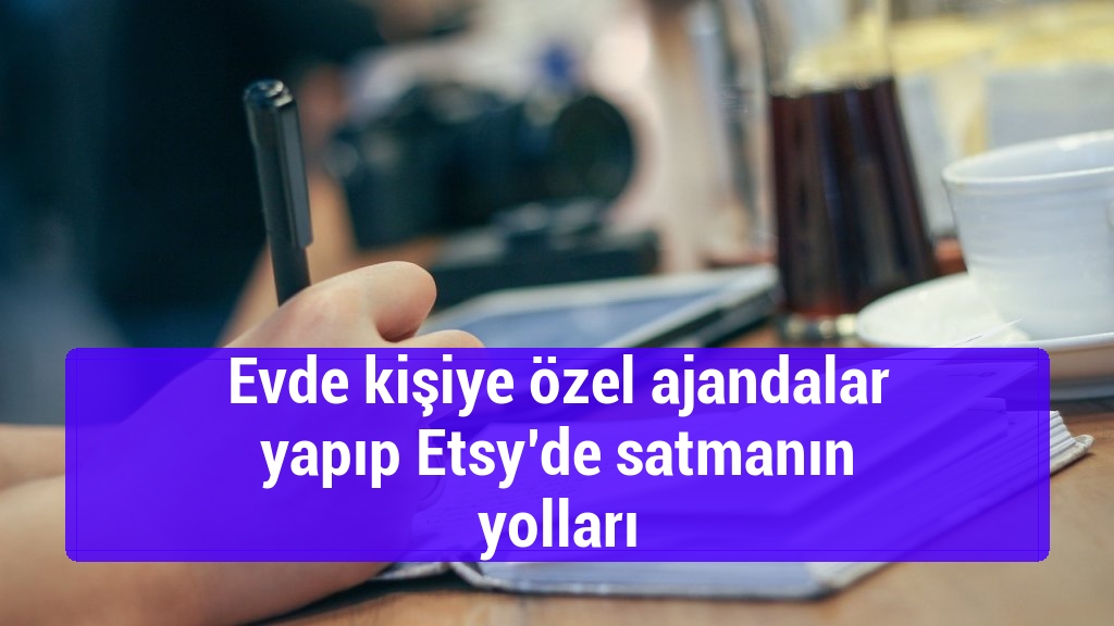 Evde kişiye özel ajandalar yapıp Etsy’de satmanın yolları