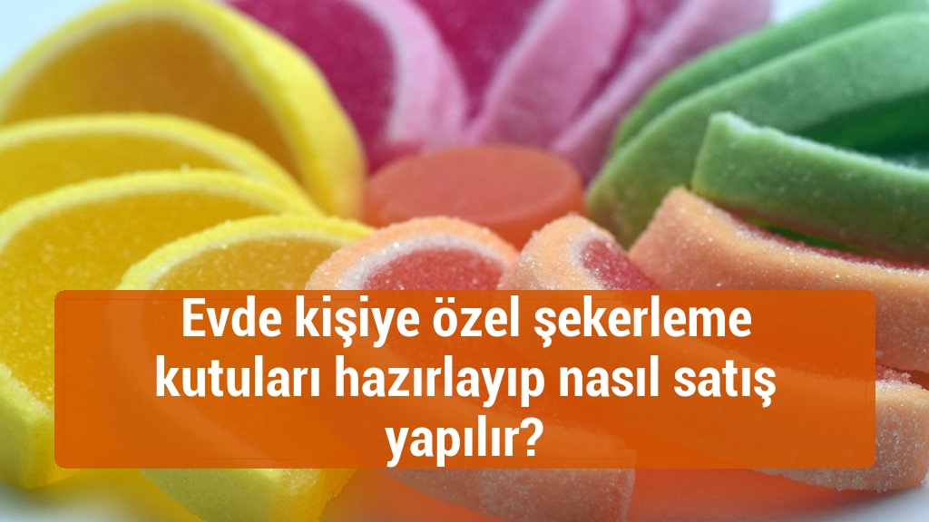Evde kişiye özel şekerleme kutuları hazırlayıp nasıl satış yapılır?