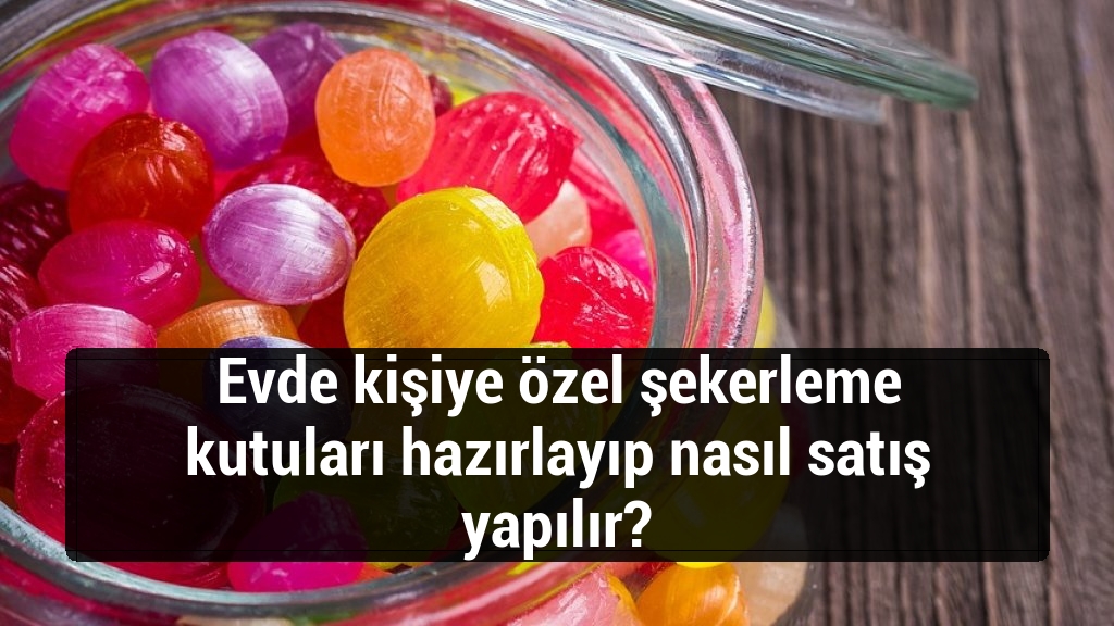 Evde kişiye özel şekerleme kutuları hazırlayıp nasıl satış yapılır?