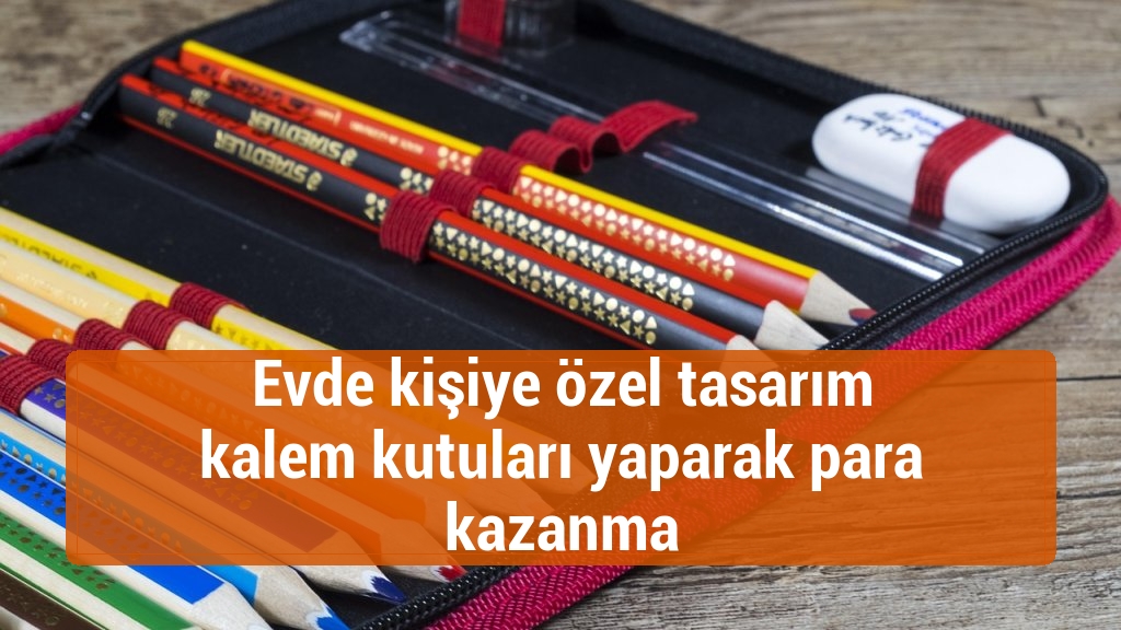 Evde kişiye özel tasarım kalem kutuları yaparak para kazanma