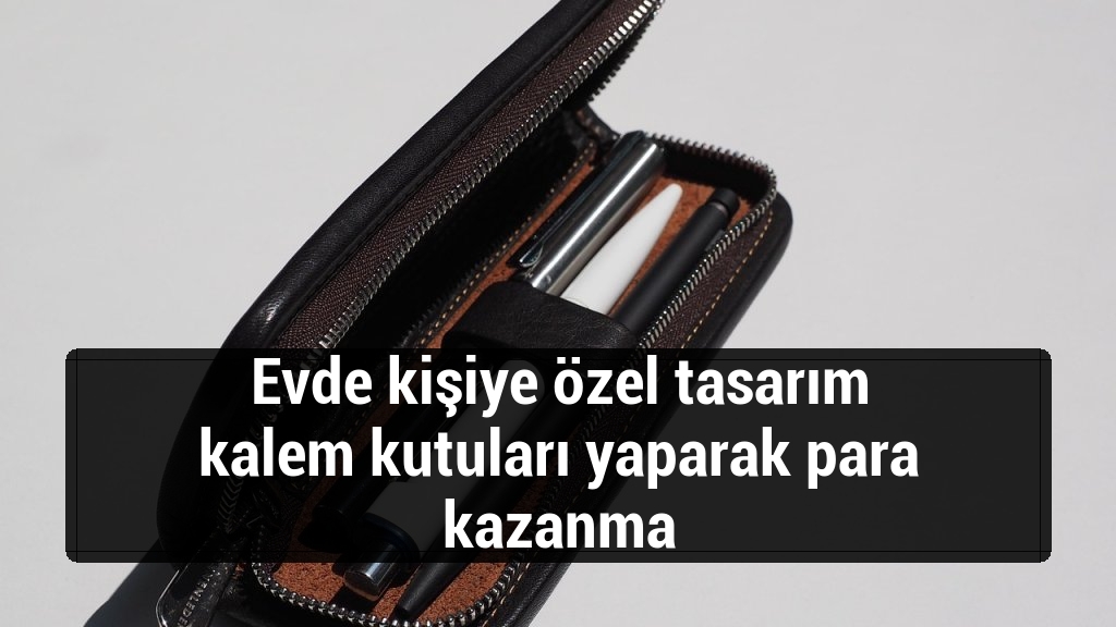 Evde kişiye özel tasarım kalem kutuları yaparak para kazanma