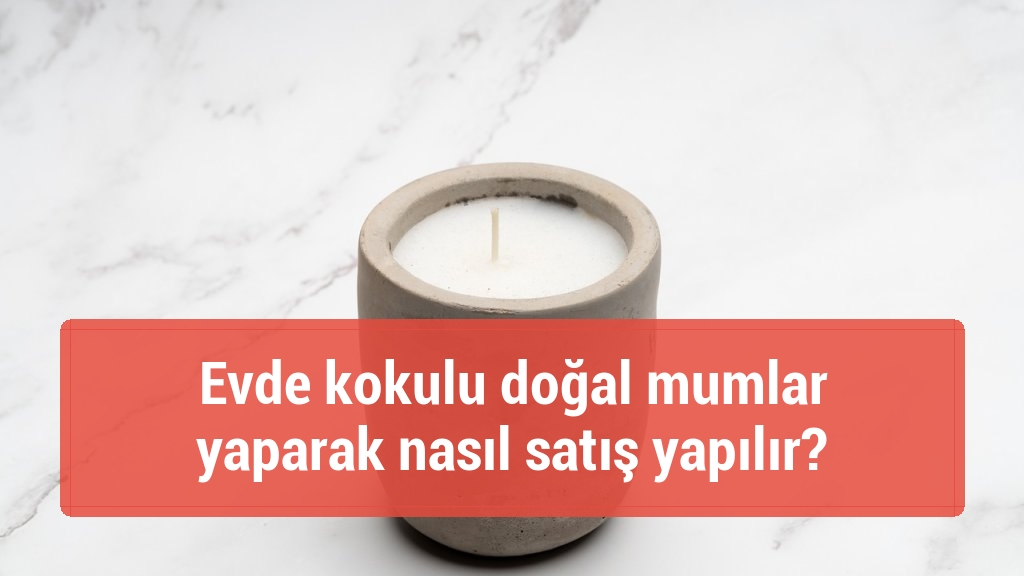 Evde kokulu doğal mumlar yaparak nasıl satış yapılır?