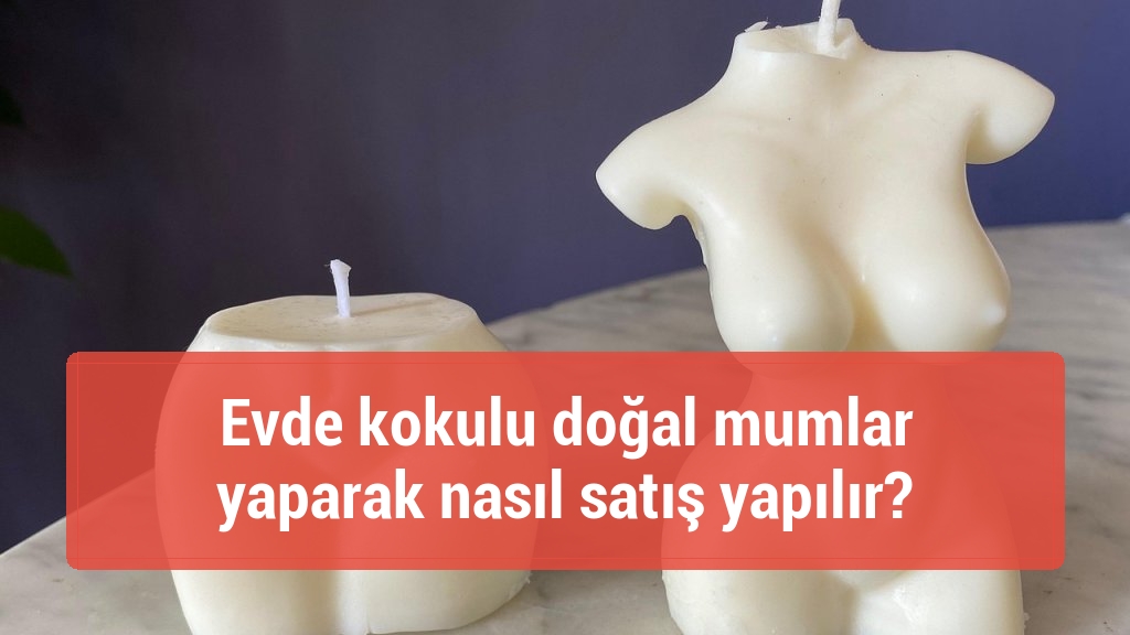 Evde kokulu doğal mumlar yaparak nasıl satış yapılır?
