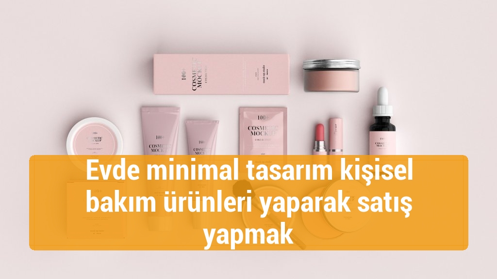 Evde minimal tasarım kişisel bakım ürünleri yaparak satış yapmak