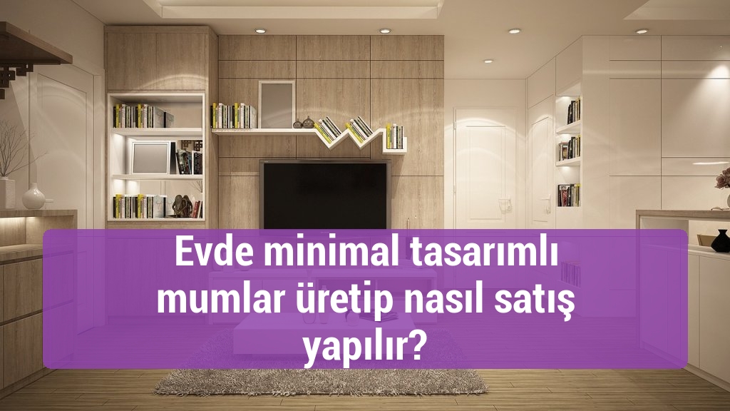 Evde minimal tasarımlı mumlar üretip nasıl satış yapılır?