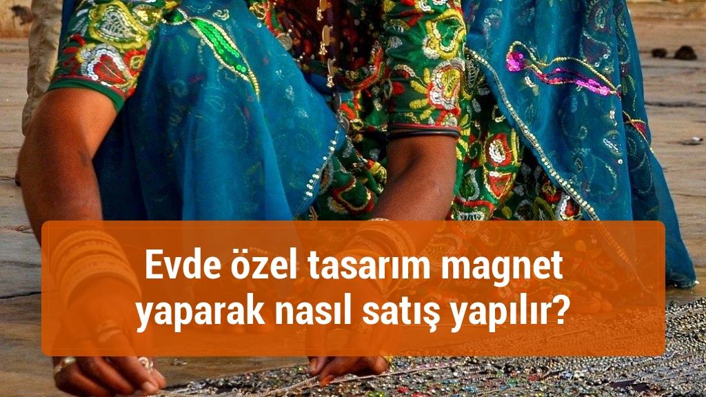 Evde özel tasarım magnet yaparak nasıl satış yapılır?