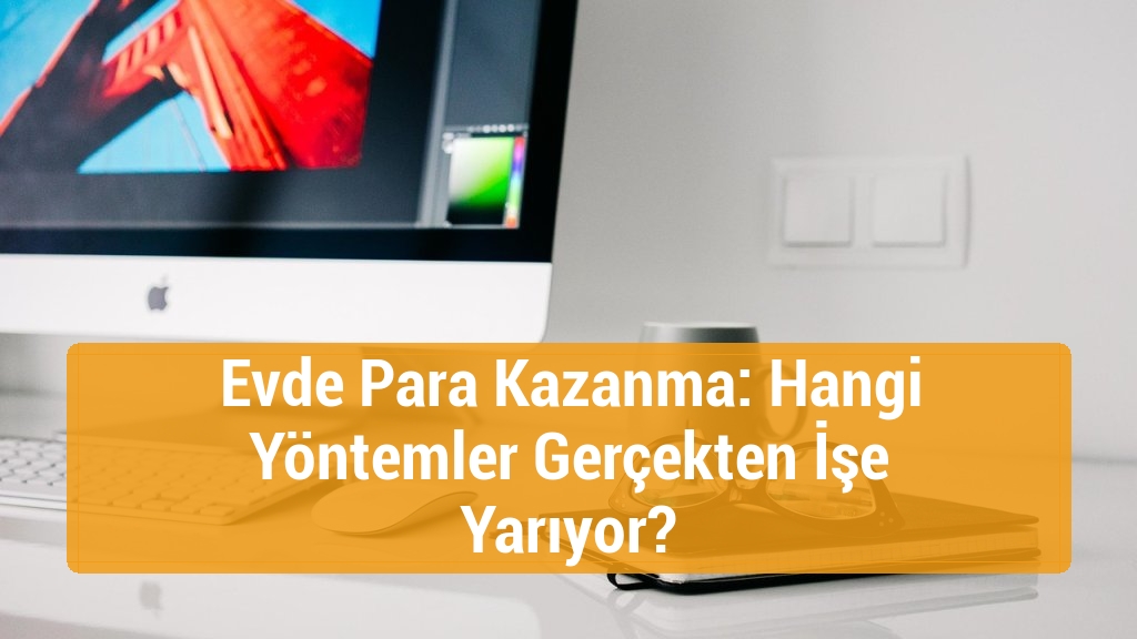 Evde Para Kazanma: Hangi Yöntemler Gerçekten İşe Yarıyor?
