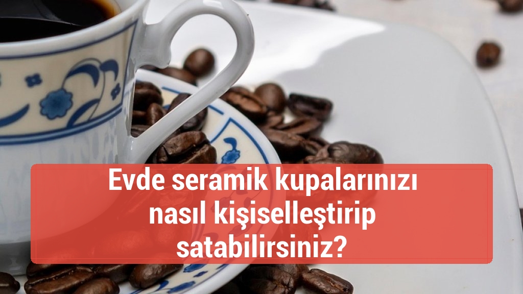 Evde seramik kupalarınızı nasıl kişiselleştirip satabilirsiniz?