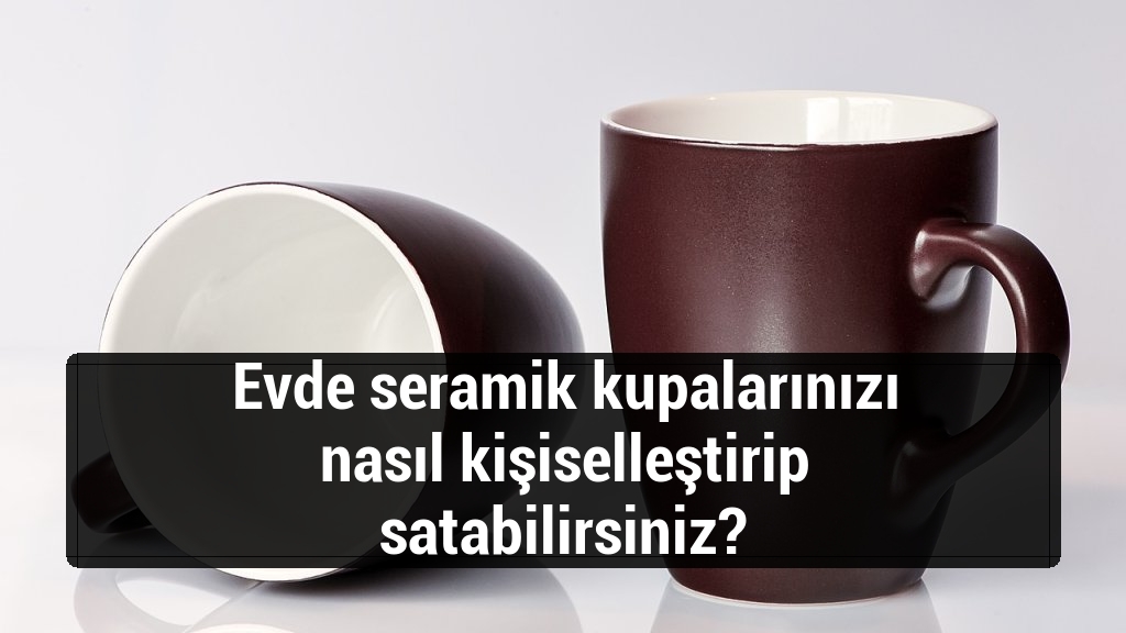 Evde seramik kupalarınızı nasıl kişiselleştirip satabilirsiniz?
