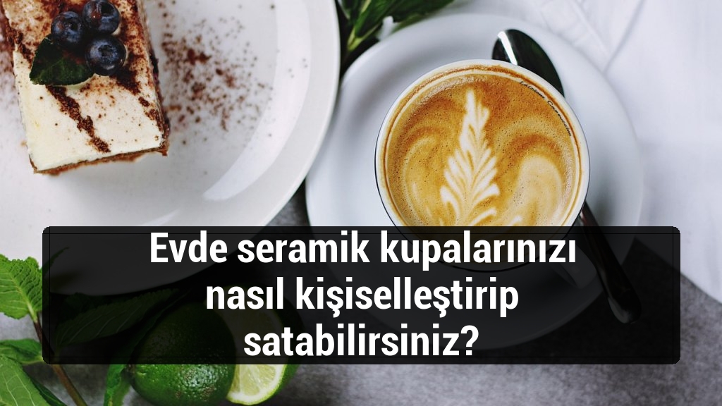Evde seramik kupalarınızı nasıl kişiselleştirip satabilirsiniz?