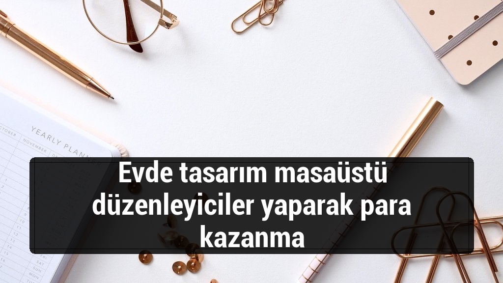 Evde tasarım masaüstü düzenleyiciler yaparak para kazanma