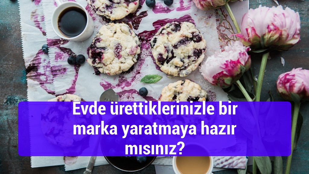 Evde ürettiklerinizle bir marka yaratmaya hazır mısınız?