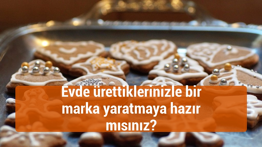 Evde ürettiklerinizle bir marka yaratmaya hazır mısınız?