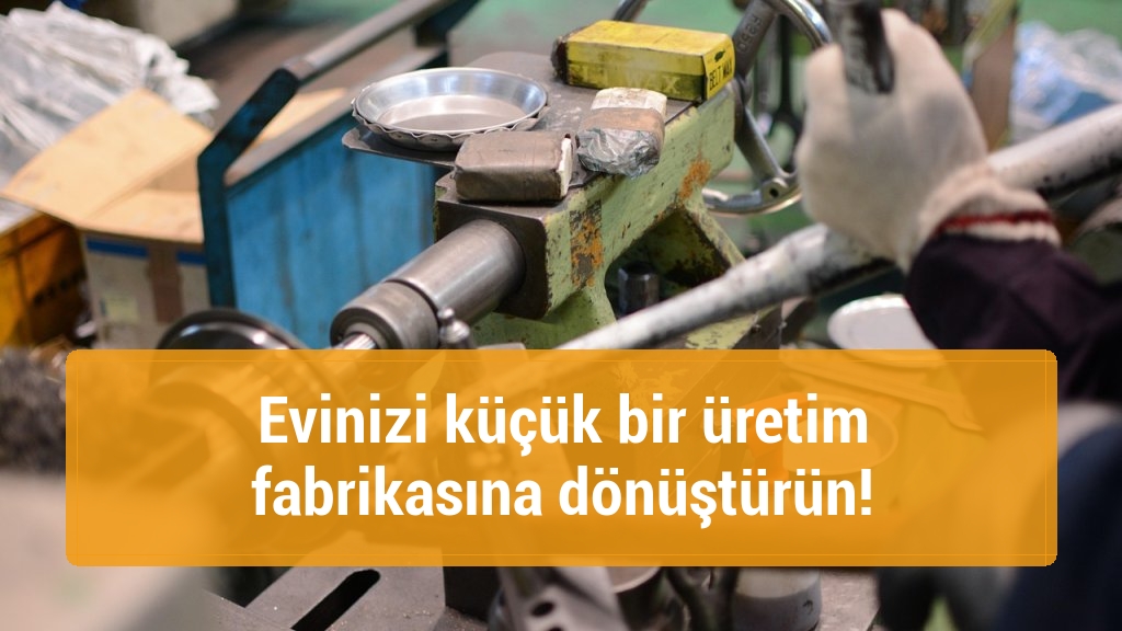 Evinizi küçük bir üretim fabrikasına dönüştürün!