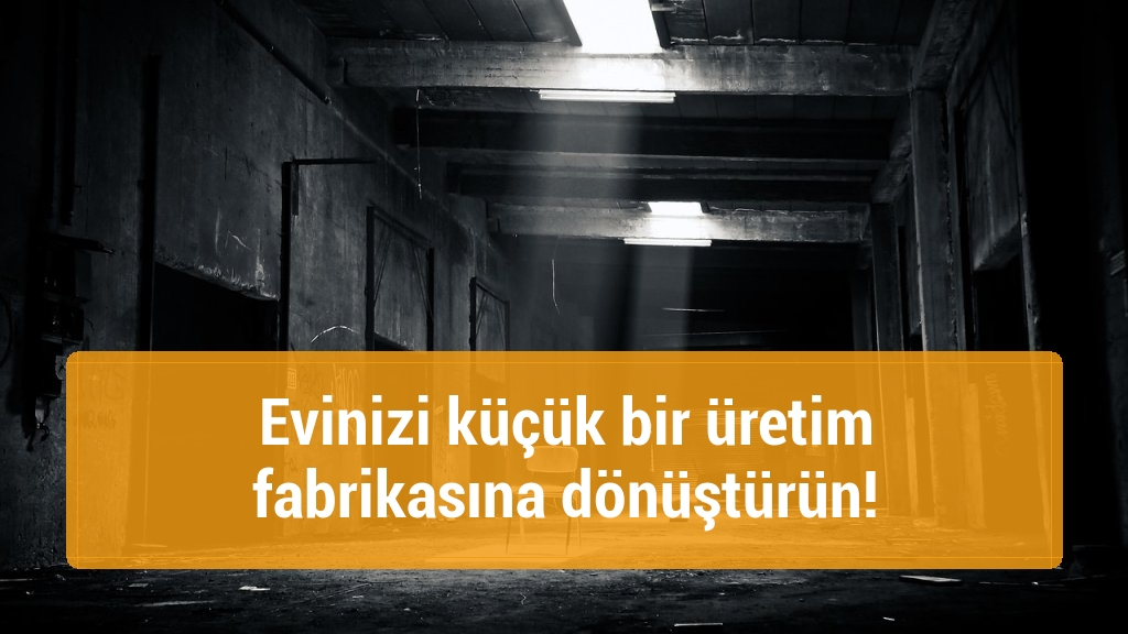 Evinizi küçük bir üretim fabrikasına dönüştürün!