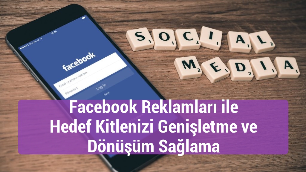 Facebook Reklamları ile Hedef Kitlenizi Genişletme ve Dönüşüm Sağlama