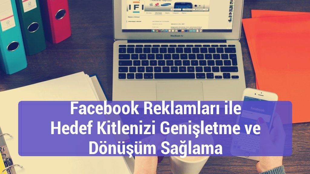 Facebook Reklamları ile Hedef Kitlenizi Genişletme ve Dönüşüm Sağlama