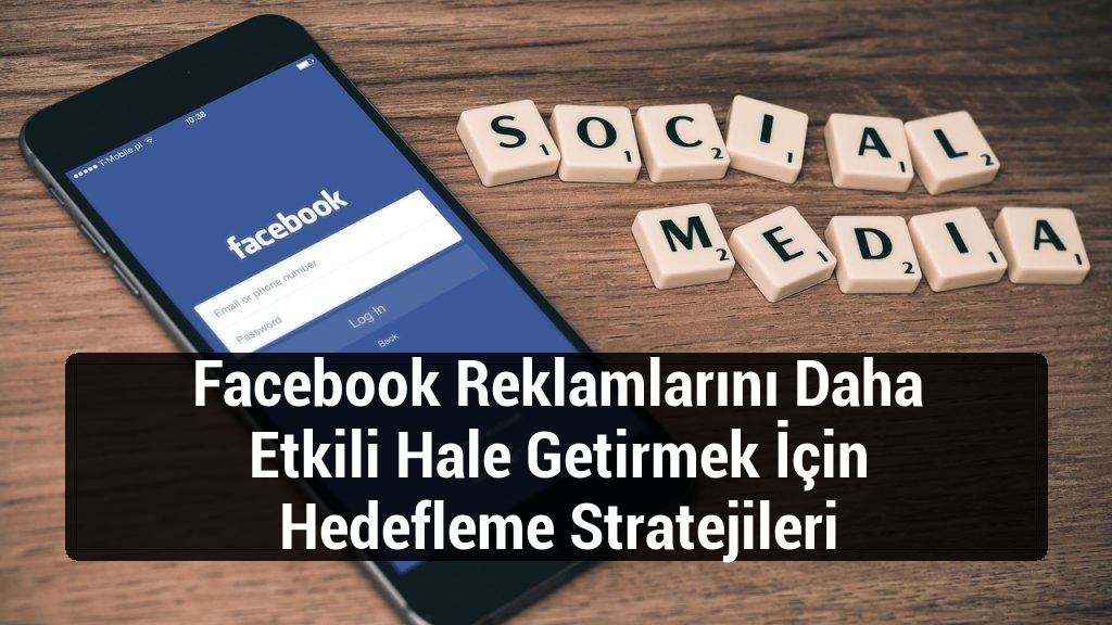 Facebook Reklamlarını Daha Etkili Hale Getirmek İçin Hedefleme Stratejileri