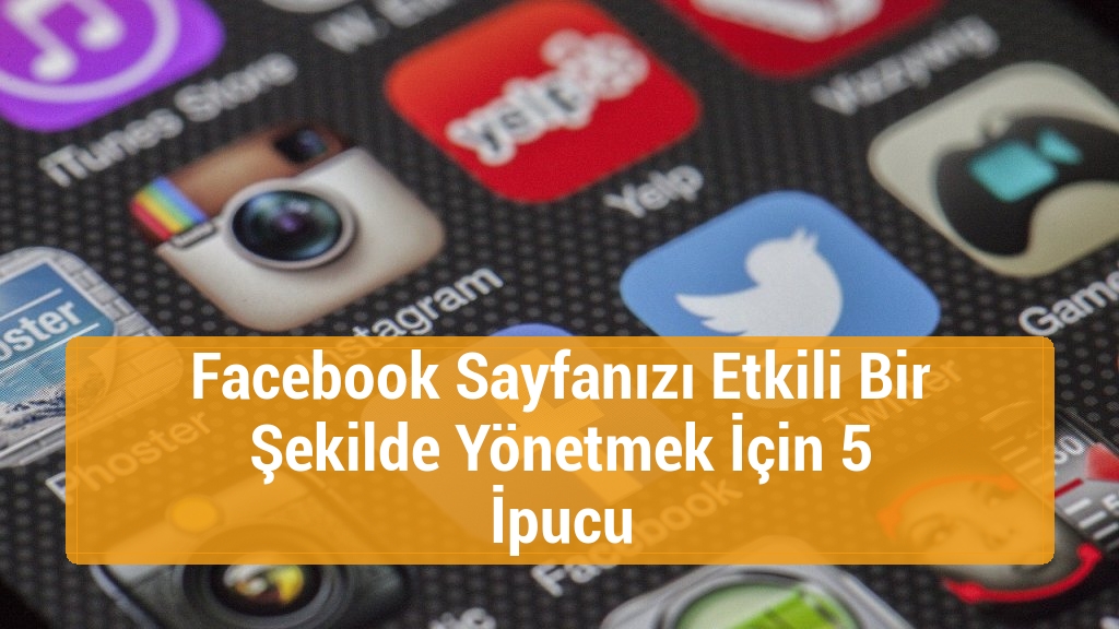 Facebook Sayfanızı Etkili Bir Şekilde Yönetmek İçin 5 İpucu