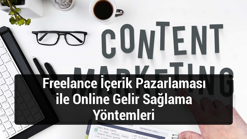 Freelance İçerik Pazarlaması ile Online Gelir Sağlama Yöntemleri