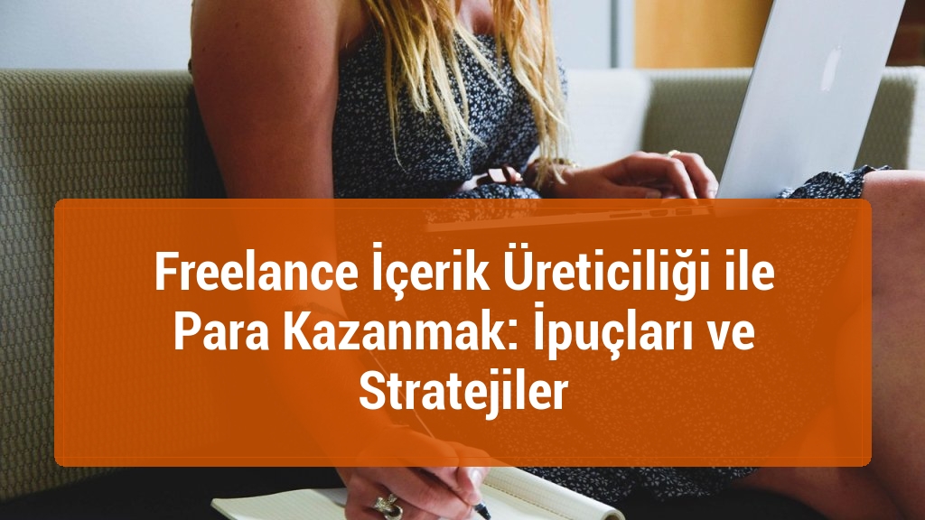 Freelance İçerik Üreticiliği ile Para Kazanmak: İpuçları ve Stratejiler