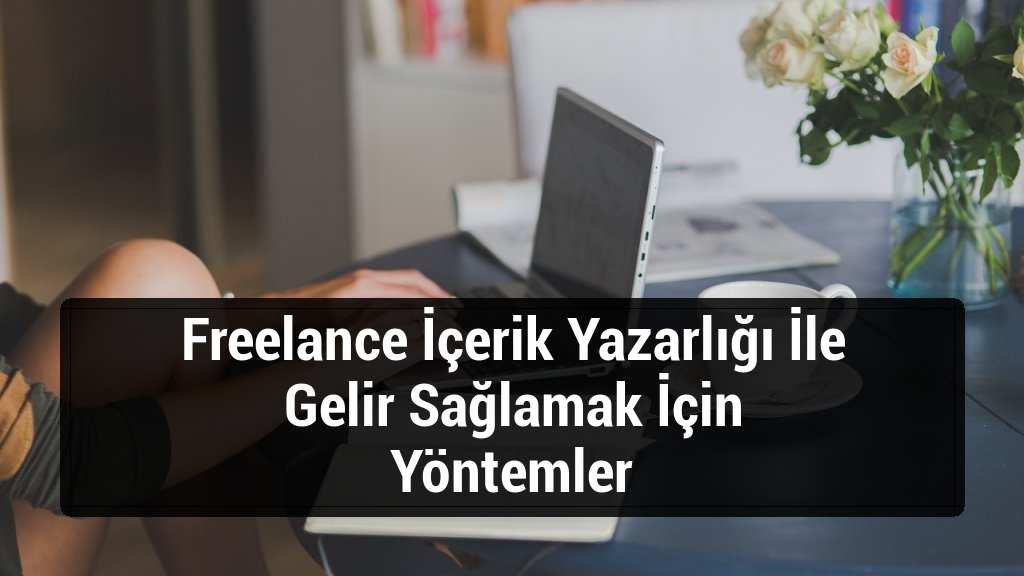 Freelance İçerik Yazarlığı İle Gelir Sağlamak İçin Yöntemler