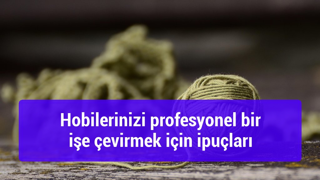 Hobilerinizi profesyonel bir işe çevirmek için ipuçları