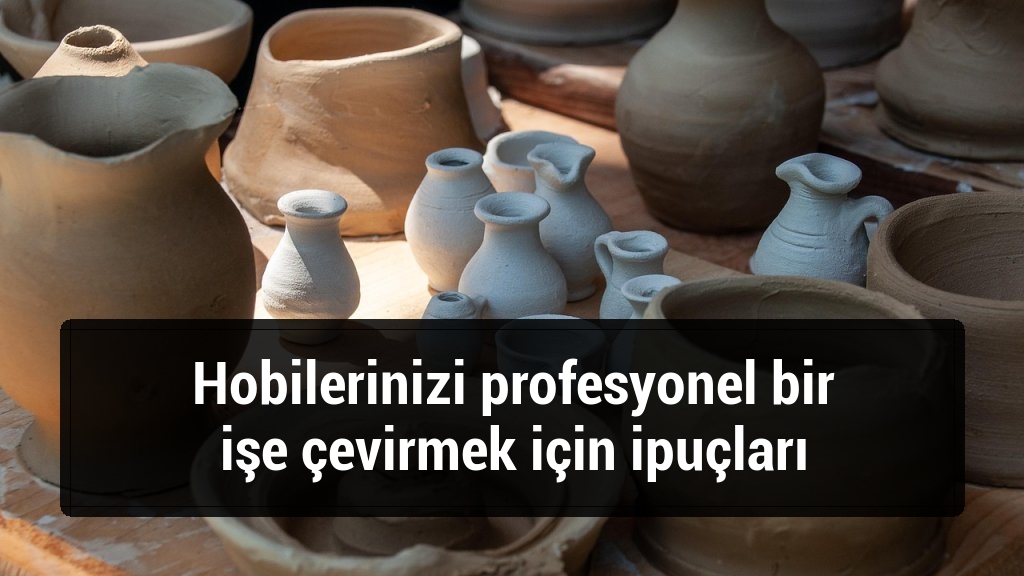 Hobilerinizi profesyonel bir işe çevirmek için ipuçları