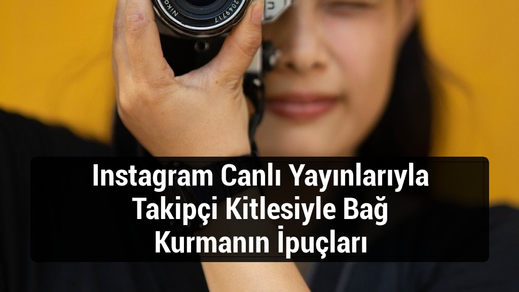 Instagram Canlı Yayınlarıyla Takipçi Kitlesiyle Bağ Kurmanın İpuçları