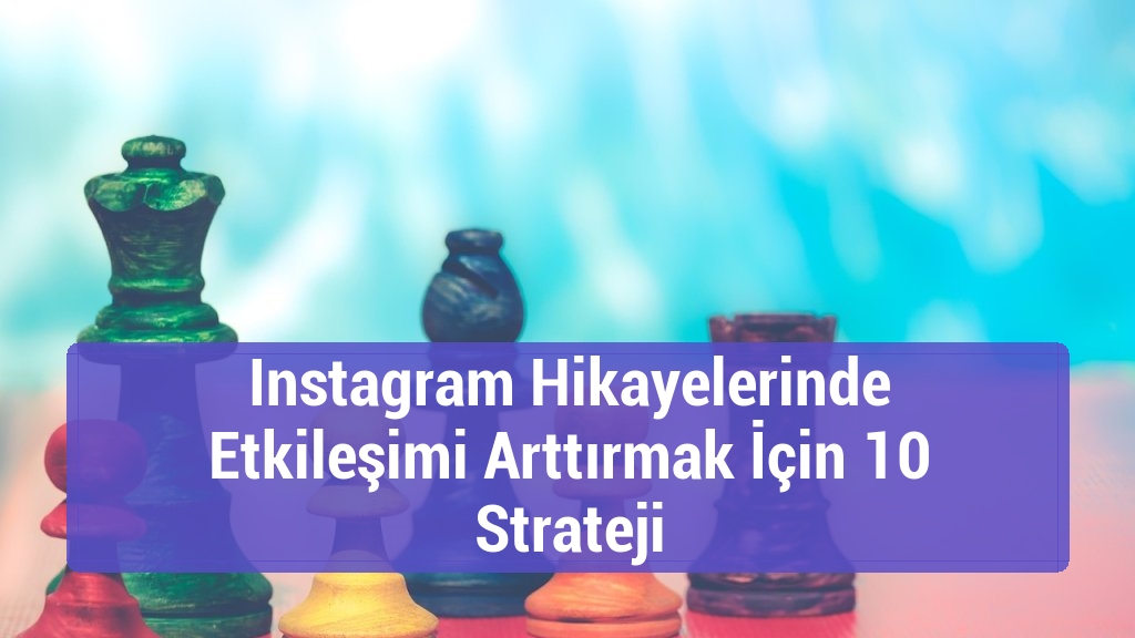 Instagram Hikayelerinde Etkileşimi Arttırmak İçin 10 Strateji