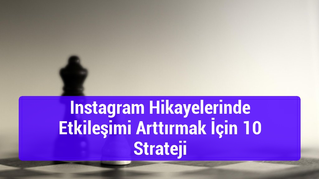 Instagram Hikayelerinde Etkileşimi Arttırmak İçin 10 Strateji