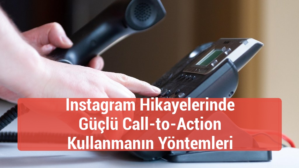 Instagram Hikayelerinde Güçlü Call-to-Action Kullanmanın Yöntemleri