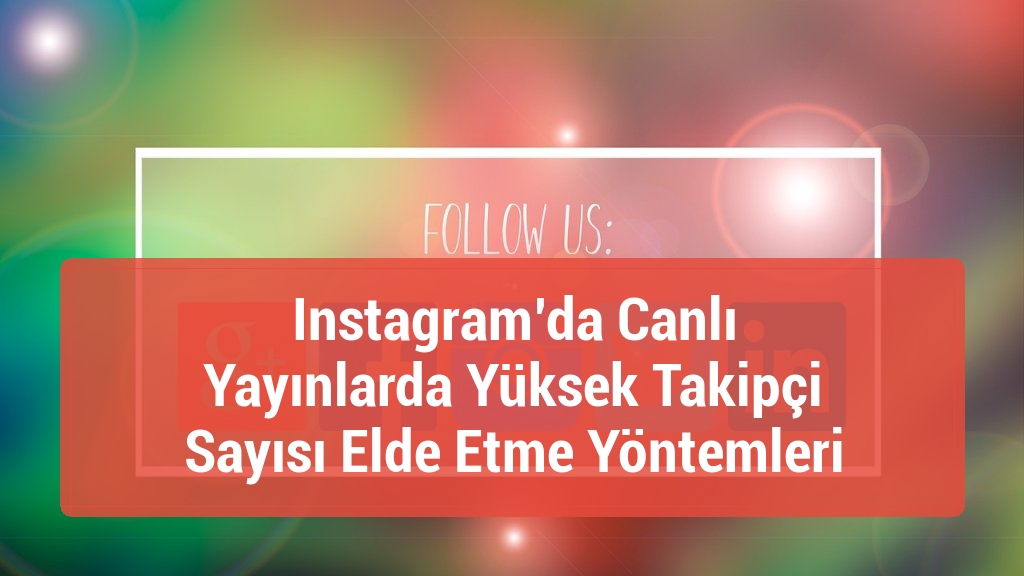 Instagram’da Canlı Yayınlarda Yüksek Takipçi Sayısı Elde Etme Yöntemleri