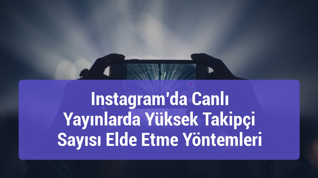Instagram’da Canlı Yayınlarda Yüksek Takipçi Sayısı Elde Etme Yöntemleri