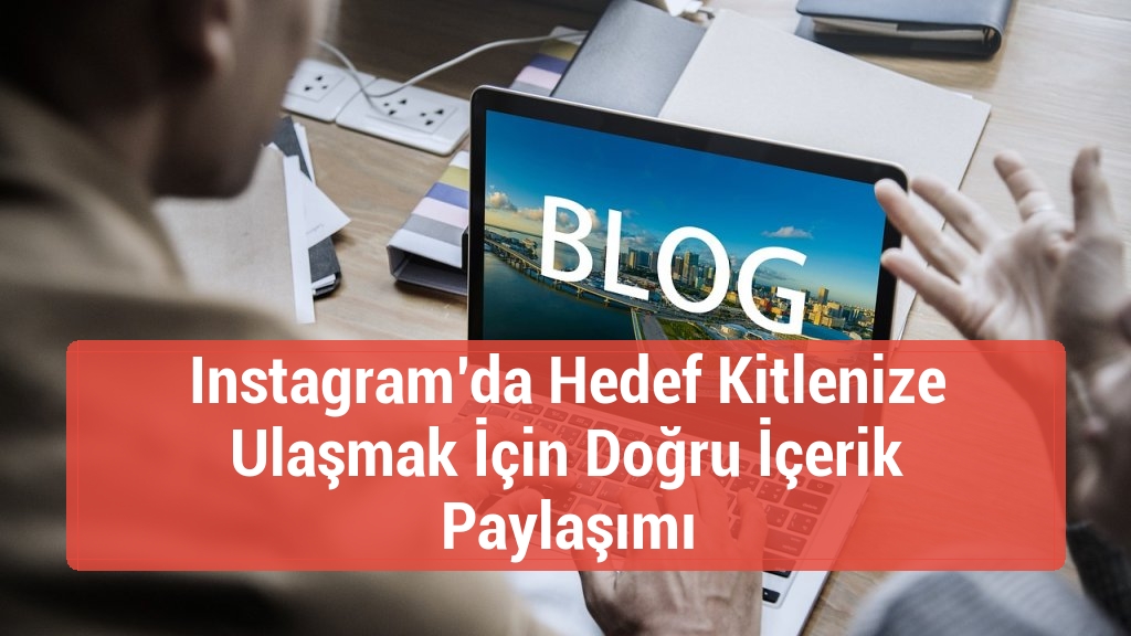 Instagram’da Hedef Kitlenize Ulaşmak İçin Doğru İçerik Paylaşımı
