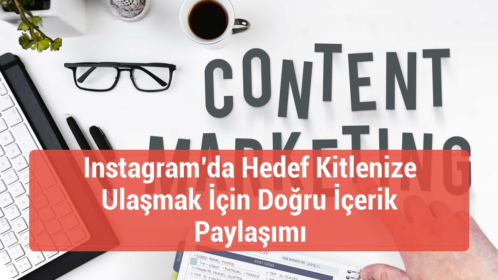 Instagram’da Hedef Kitlenize Ulaşmak İçin Doğru İçerik Paylaşımı
