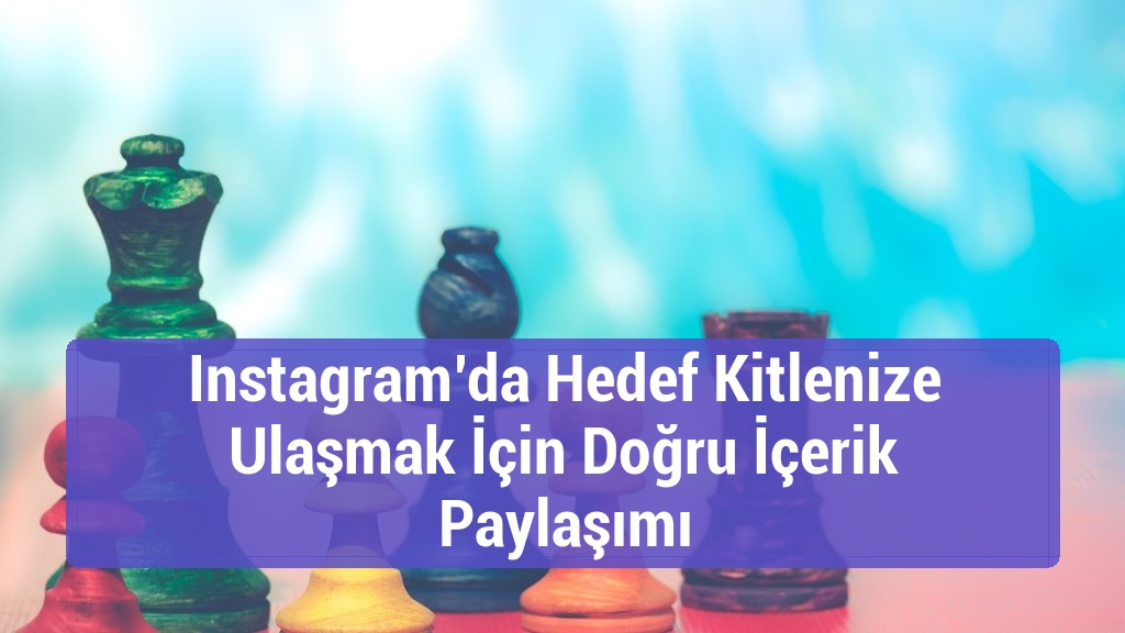 Instagram’da Hedef Kitlenize Ulaşmak İçin Doğru İçerik Paylaşımı