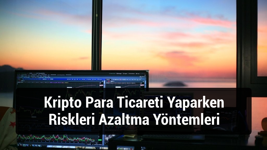 Kripto Para Ticareti Yaparken Riskleri Azaltma Yöntemleri