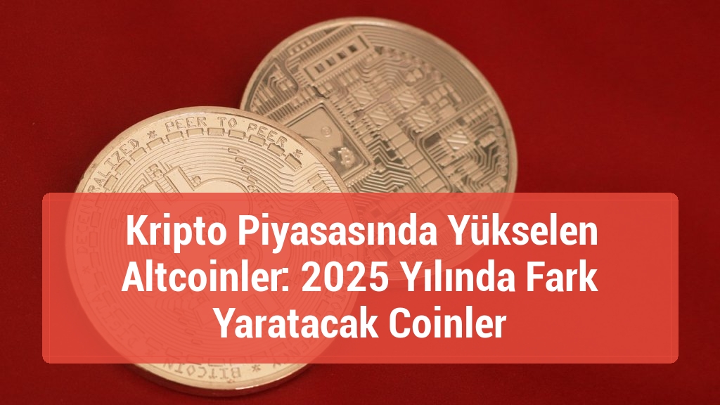 Kripto Piyasasında Yükselen Altcoinler: 2025 Yılında Fark Yaratacak Coinler