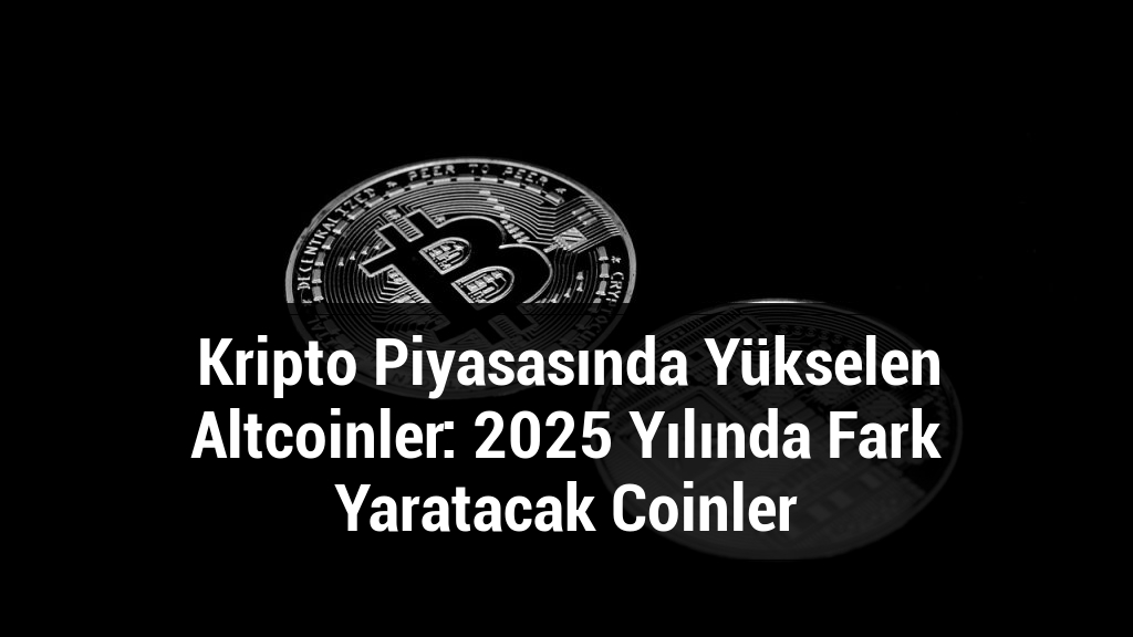 Kripto Piyasasında Yükselen Altcoinler: 2025 Yılında Fark Yaratacak Coinler