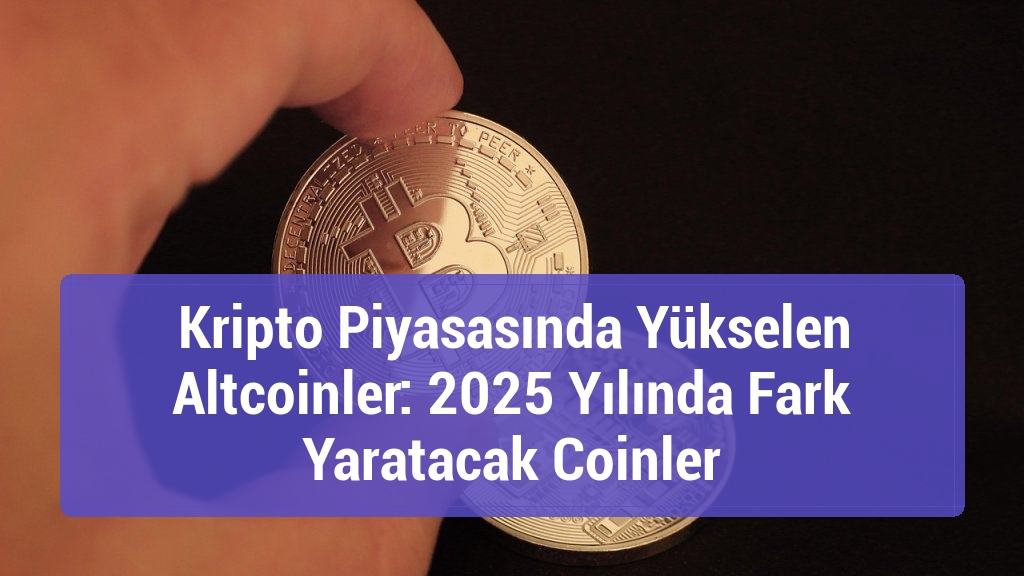 Kripto Piyasasında Yükselen Altcoinler: 2025 Yılında Fark Yaratacak Coinler