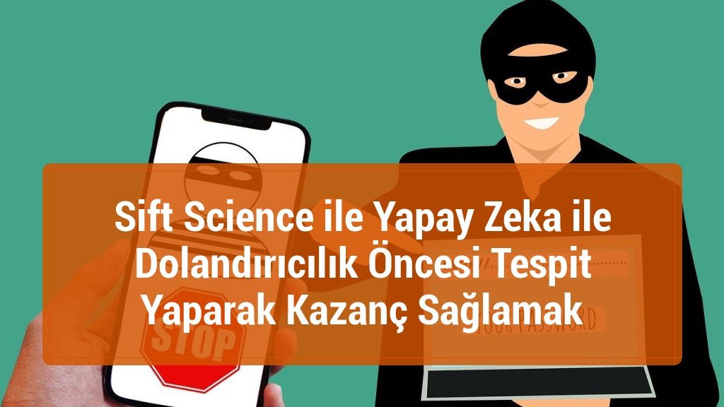 Sift Science ile Yapay Zeka ile Dolandırıcılık Öncesi Tespit Yaparak Kazanç Sağlamak
