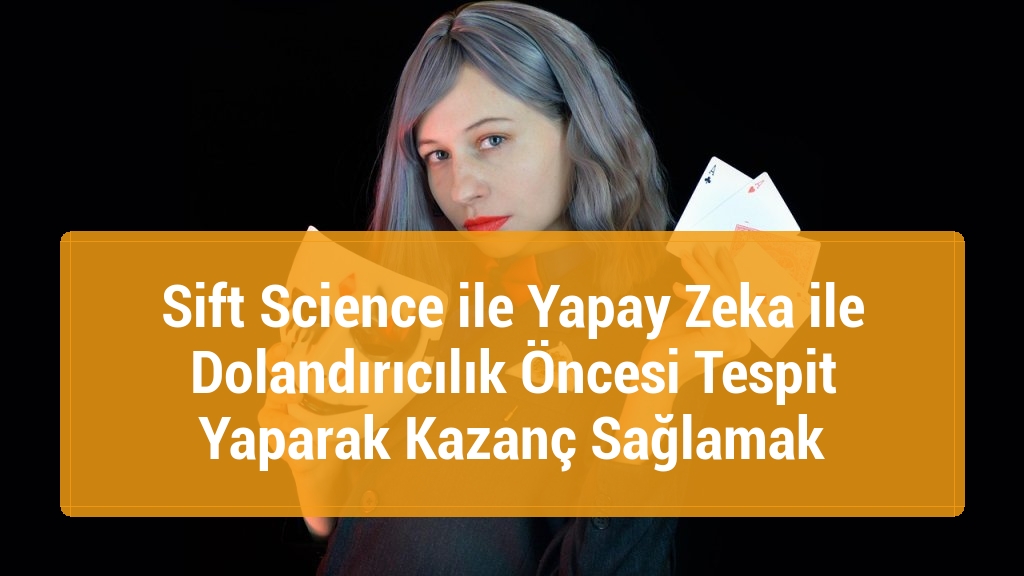 Sift Science ile Yapay Zeka ile Dolandırıcılık Öncesi Tespit Yaparak Kazanç Sağlamak