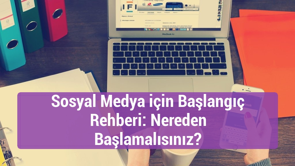 Sosyal Medya için Başlangıç Rehberi: Nereden Başlamalısınız?