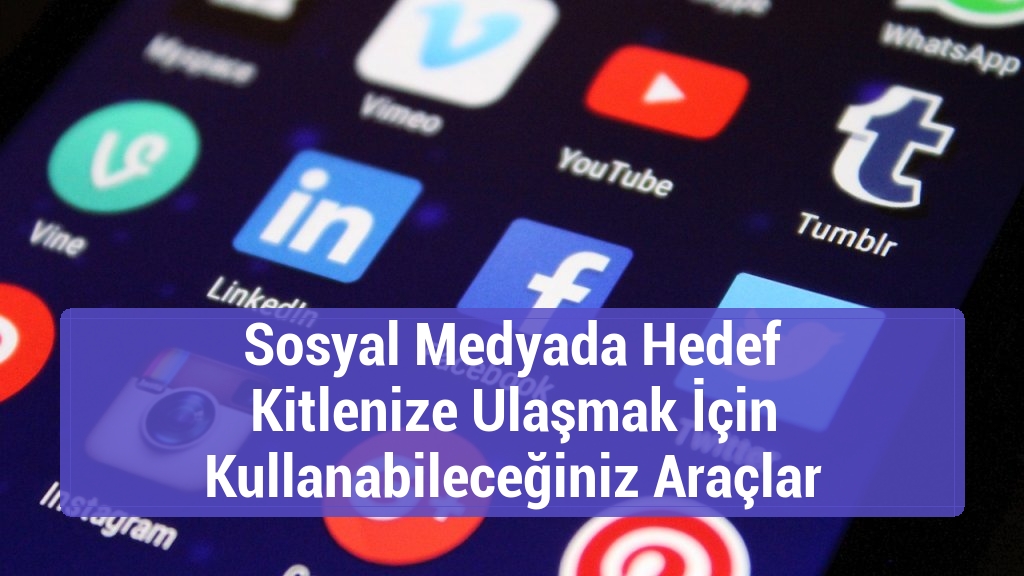Sosyal Medyada Hedef Kitlenize Ulaşmak İçin Kullanabileceğiniz Araçlar