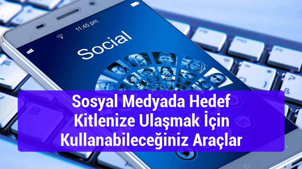 Sosyal Medyada Hedef Kitlenize Ulaşmak İçin Kullanabileceğiniz Araçlar