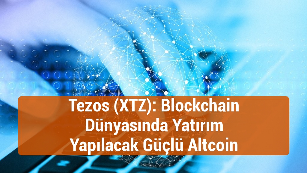 Tezos (XTZ): Blockchain Dünyasında Yatırım Yapılacak Güçlü Altcoin