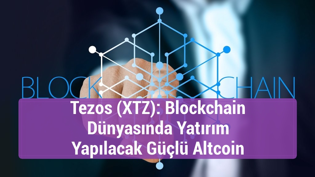 Tezos (XTZ): Blockchain Dünyasında Yatırım Yapılacak Güçlü Altcoin