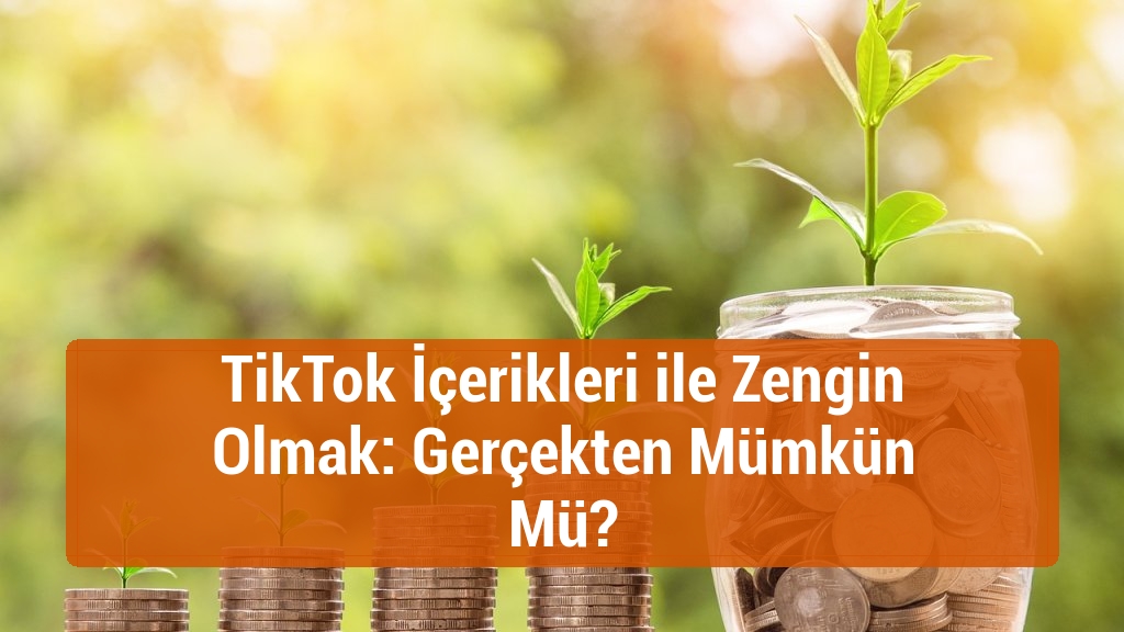 TikTok İçerikleri ile Zengin Olmak: Gerçekten Mümkün Mü?