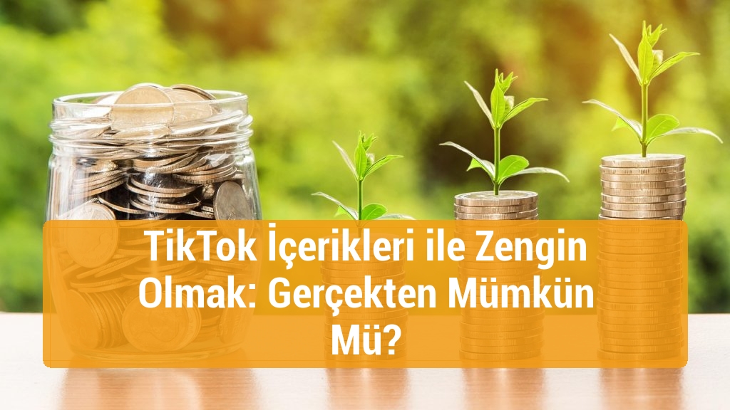 TikTok İçerikleri ile Zengin Olmak: Gerçekten Mümkün Mü?